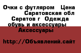 Очки с футляром › Цена ­ 3 000 - Саратовская обл., Саратов г. Одежда, обувь и аксессуары » Аксессуары   
